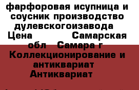 фарфоровая исупница и соусник производство дулевскогоизавода › Цена ­ 1 000 - Самарская обл., Самара г. Коллекционирование и антиквариат » Антиквариат   